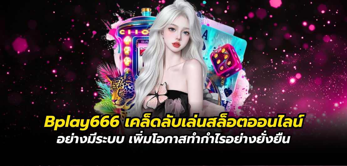 Bplay666 เคล็ดลับเล่นสล็อตออนไลน์อย่างมีระบบ เพิ่มโอกาสทำกำไรอย่างยั่งยืน