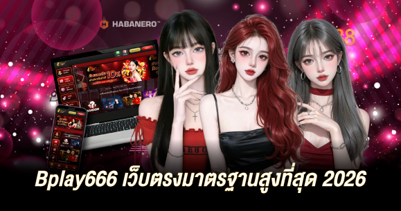 Bplay666 เว็บตรงมาตรฐานสูงที่สุด 2026